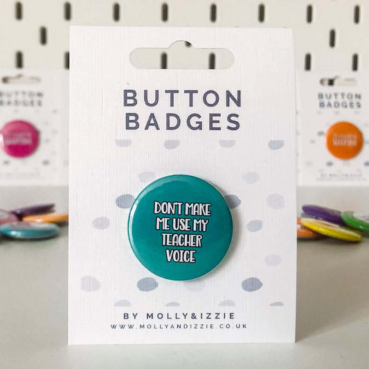 by Molly & Izzie Don't Make Me Use My Teacher Voice Button Badge Button Badge By Molly & Izzie