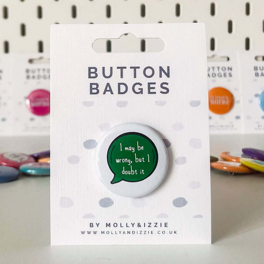 by Molly & Izzie I May be Wrong, But I Doubt It Button Badge Button Badge By Molly & Izzie