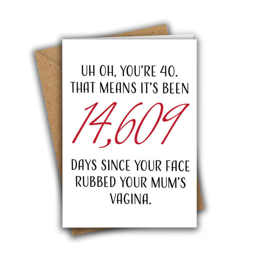 Uh Oh, You're 40. That Means It's Been 14,609 Days Since Your Face Rubbed Your Mum's Vagina Funny Rude 40th Birthday Card